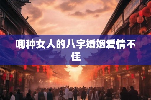哪种女人的八字婚姻爱情不佳 哪种女人的八字婚姻爱情不佳