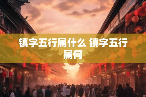 镇字五行属什么 镇字五行属何
