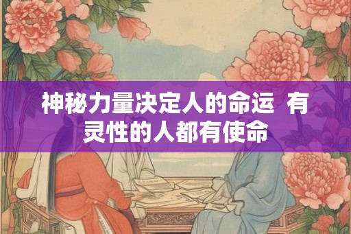 神秘力量决定人的命运  有灵性的人都有使命