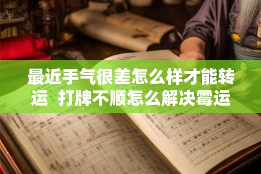 最近手气很差怎么样才能转运  打牌不顺怎么解决霉运