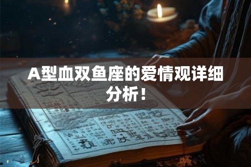 A型血双鱼座的爱情观详细分析! A型血双鱼座的爱情观详细分析!