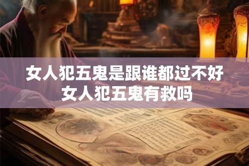 女人犯五鬼是跟谁都过不好 女人犯五鬼有救吗