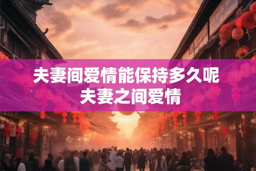 夫妻间爱情能保持多久呢  夫妻之间爱情