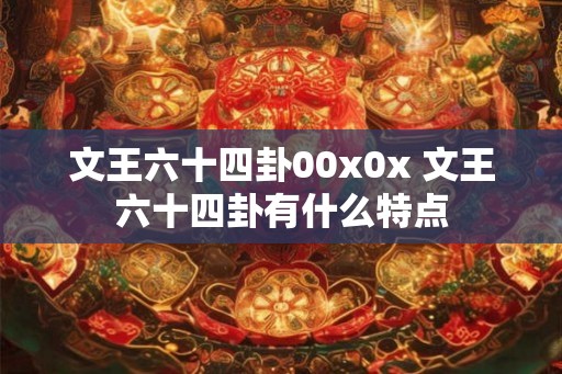 文王六十四卦00x0x 文王六十四卦有什么特点