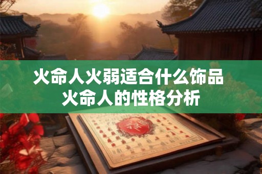 火命人火弱适合什么饰品 火命人的性格分析