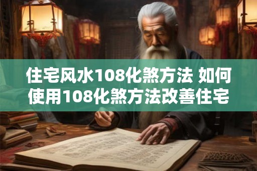 住宅风水108化煞方法 如何使用108化煞方法改善住宅风水