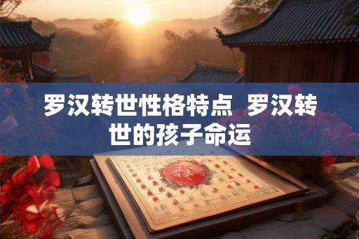 罗汉转世性格特点  罗汉转世的孩子命运