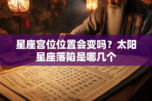 星座宫位位置会变吗？太阳星座落陷是哪几个