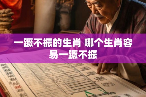 一蹶不振的生肖 哪个生肖容易一蹶不振 一蹶不振的生肖 哪个生肖容易一蹶不振