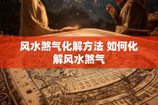 风水煞气化解方法 如何化解风水煞气