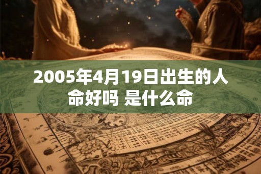 2005年4月19日出生的人命好吗 是什么命
