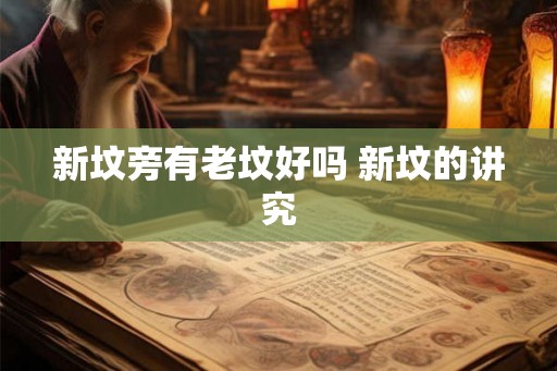 新坟旁有老坟好吗 新坟的讲究