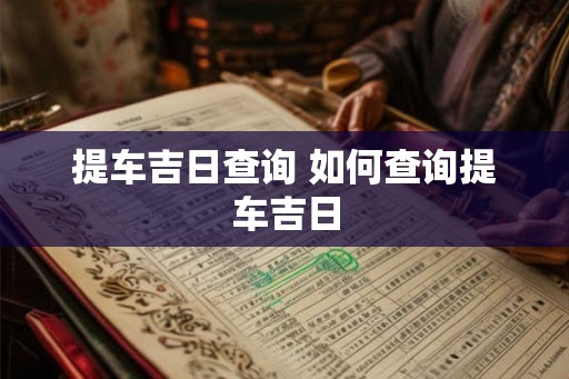 提车吉日查询 如何查询提车吉日