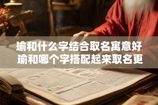 瑜和什么字结合取名寓意好 瑜和哪个字搭配起来取名更有寓意