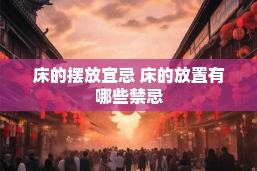 床的摆放宜忌 床的放置有哪些禁忌