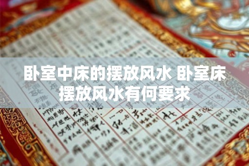 卧室中床的摆放风水 卧室床摆放风水有何要求