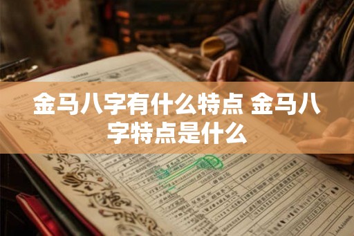 金马八字有什么特点 金马八字特点是什么