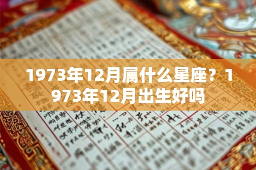 1973年12月属什么星座？1973年12月出生好吗