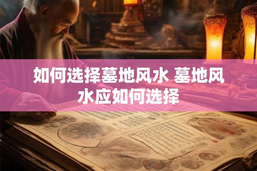 如何选择墓地风水 墓地风水应如何选择
