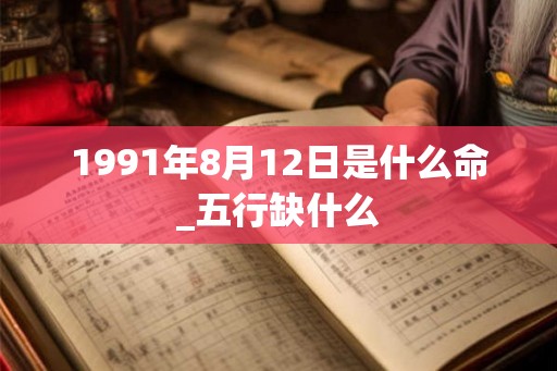 1991年8月12日是什么命_五行缺什么