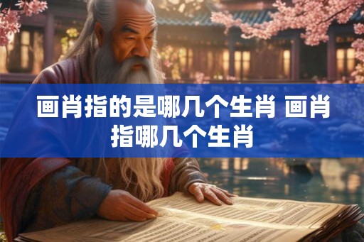 画肖指的是哪几个生肖 画肖指哪几个生肖