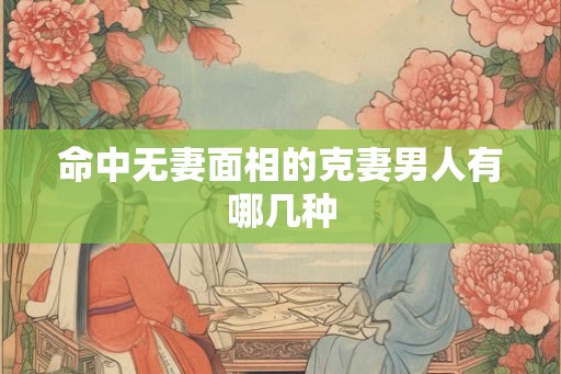 命中无妻面相的克妻男人有哪几种