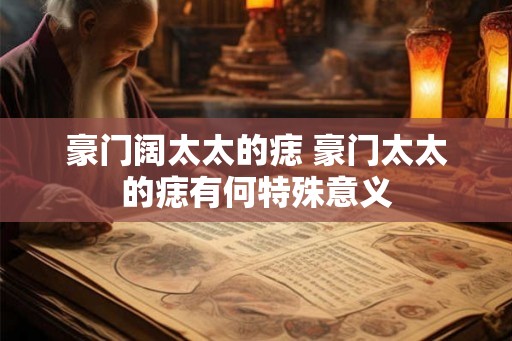 豪门阔太太的痣 豪门太太的痣有何特殊意义 豪门阔太太的痣 豪门太太的痣有何特殊意义