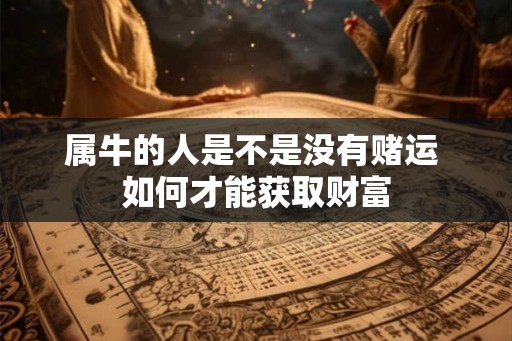 属牛的人是不是没有赌运 如何才能获取财富