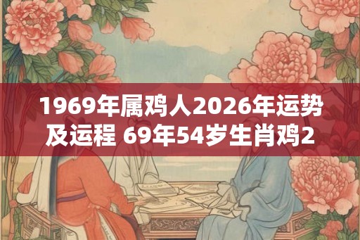 1969年属鸡人2026年运势及运程 69年54岁生肖鸡2026年每月运势