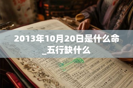 2013年10月20日是什么命_五行缺什么