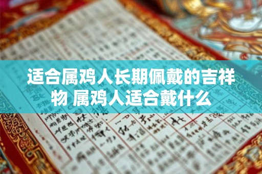 适合属鸡人长期佩戴的吉祥物 属鸡人适合戴什么