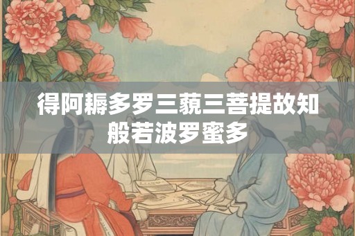 得阿耨多罗三藐三菩提故知般若波罗蜜多