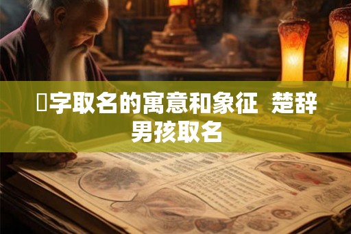 乂字取名的寓意和象征 楚辞男孩取名 乂字取名的寓意和象征 楚辞男孩取名