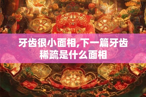 牙齿很小面相,下一篇牙齿稀疏是什么面相
