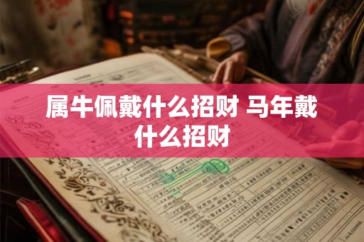 属牛佩戴什么招财 马年戴什么招财