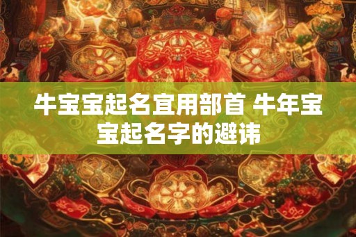 牛宝宝起名宜用部首 牛年宝宝起名字的避讳
