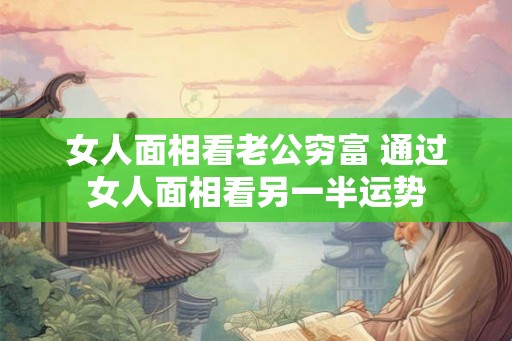 女人面相看老公穷富 通过女人面相看另一半运势
