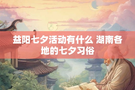 益阳七夕活动有什么 湖南各地的七夕习俗