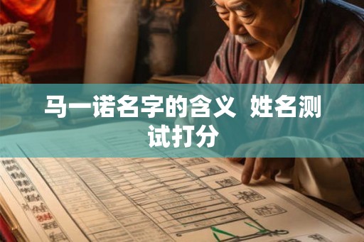 马一诺名字的含义  姓名测试打分