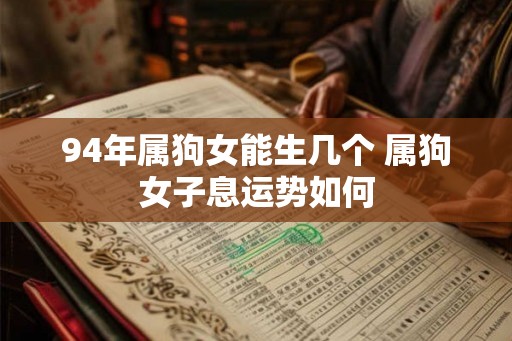 94年属狗女能生几个 属狗女子息运势如何