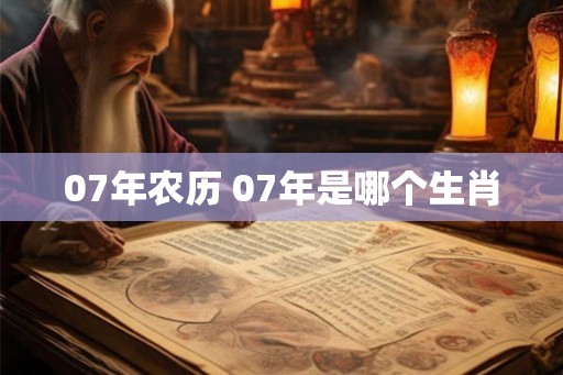 07年农历 07年是哪个生肖