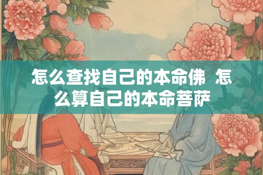 怎么查找自己的本命佛  怎么算自己的本命菩萨