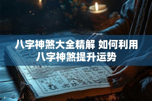 八字神煞大全精解 如何利用八字神煞提升运势