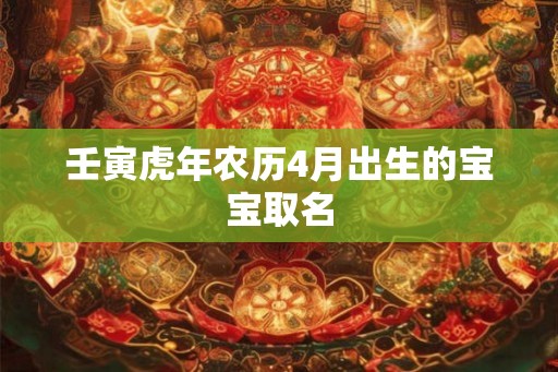 壬寅虎年农历4月出生的宝宝取名