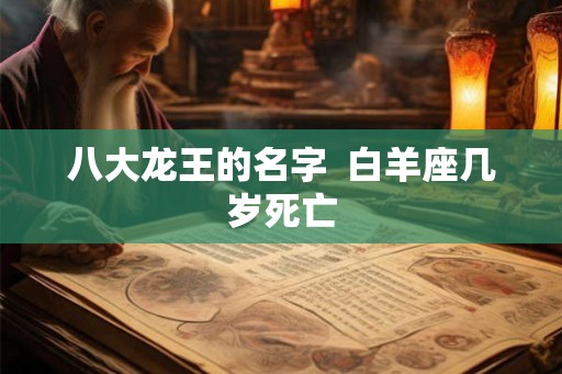 八大龙王的名字  白羊座几岁死亡