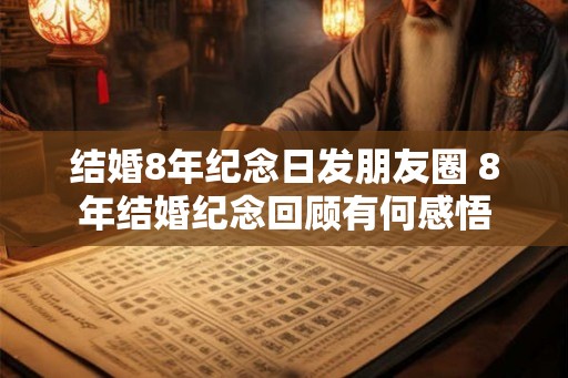 结婚8年纪念日发朋友圈 8年结婚纪念回顾有何感悟 结婚8年纪念日发朋友圈 8年结婚纪念回顾有何感悟