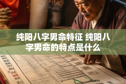 纯阳八字男命特征 纯阳八字男命的特点是什么 纯阳八字男命特征 纯阳八字男命的特点是什么