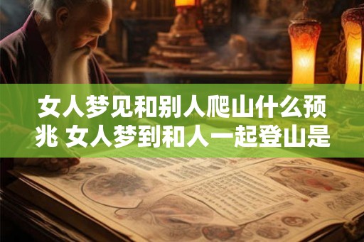 女人梦见和别人爬山什么预兆 女人梦到和人一起登山是什么意义
