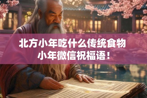 北方小年吃什么传统食物 小年微信祝福语! 北方小年吃什么传统食物 小年微信祝福语!