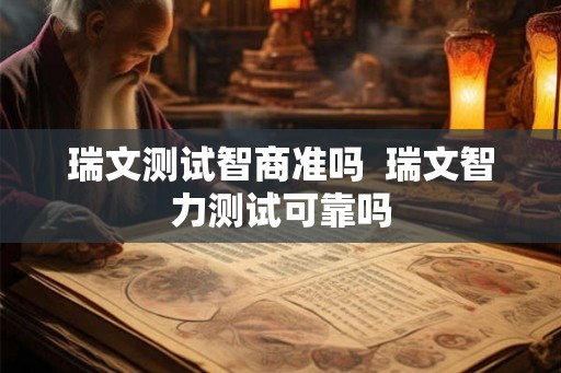瑞文测试智商准吗  瑞文智力测试可靠吗